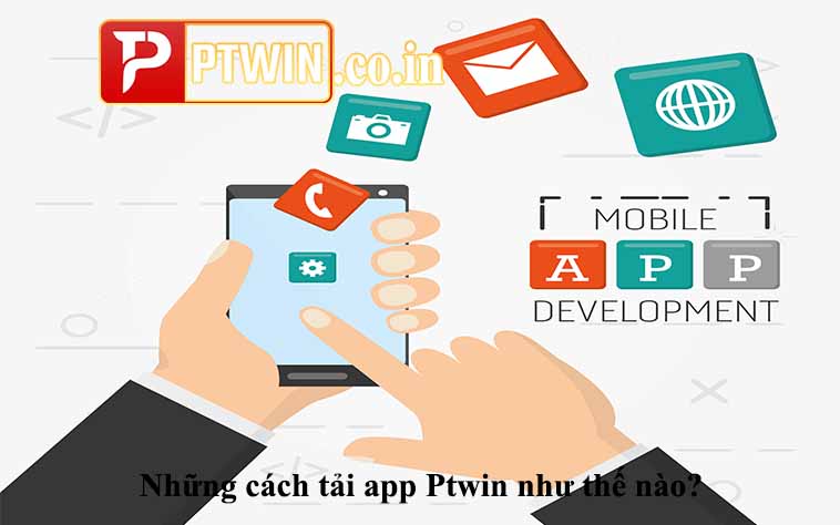 Những cách tải app Ptwin như thế nào?