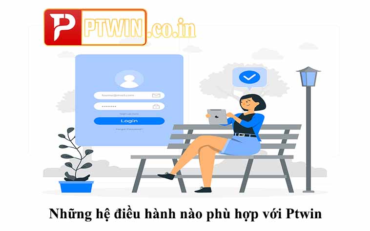 Những hệ điều hành nào phù hợp với Ptwin